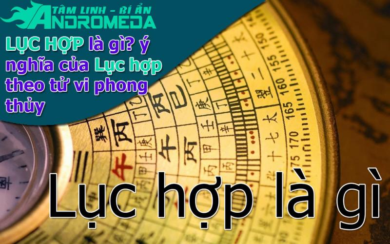 Lục hợp là gì? Ý nghĩa của lục hợp trong tử vi phong thủy