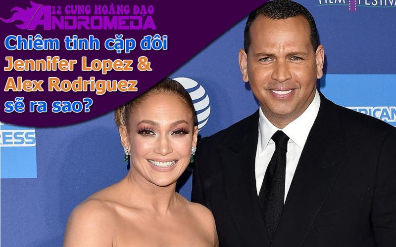 Cặp đôi Jennifer Lopez & Alex Rodriguez sẽ ra sao dưới góc nhìn chiêm tinh học