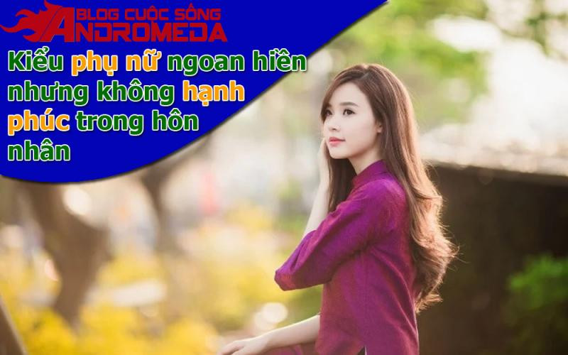 Kiểu phụ nữ ngoan hiền nhưng chưa chắc hạnh phúc trong hôn nhân