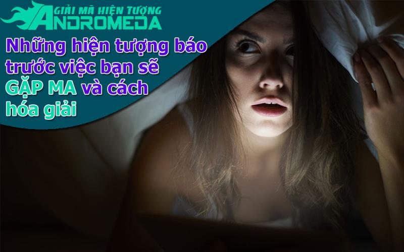 Giải mã hiện tượng: Những hiện tượng báo trước bạn sẽ gặp ma