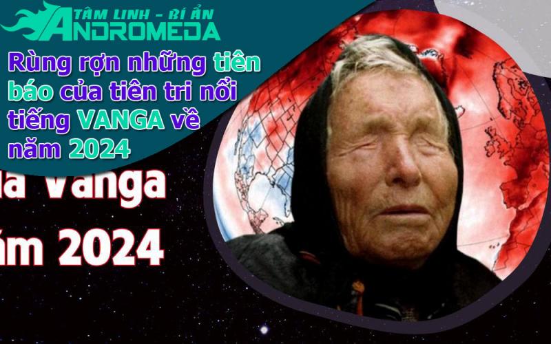 Chuyện tâm linh: Tiên báo kinh hoàng của Vanga về năm 2024