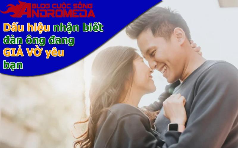Những dấu hiệu đàn ông chỉ giả vờ yêu bạn