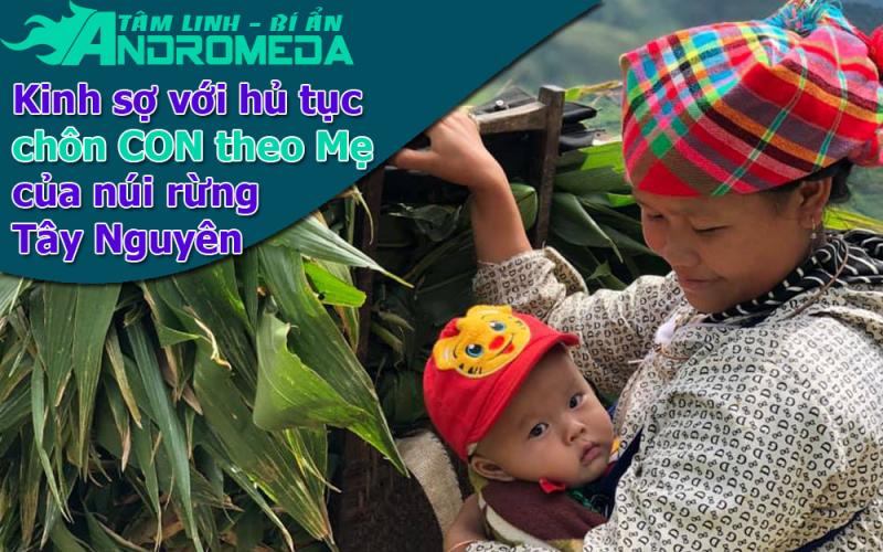 Chuyện tâm linh: Kinh hãi hủ tục chôn sống con theo mẹ